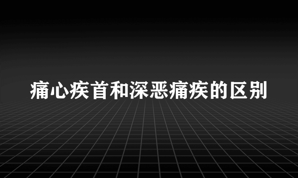 痛心疾首和深恶痛疾的区别