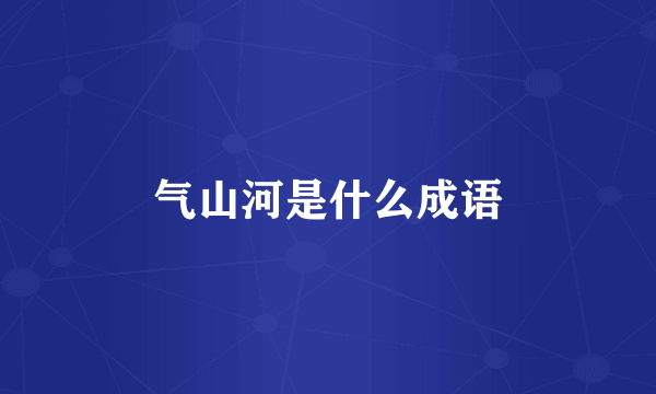 气山河是什么成语