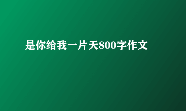 是你给我一片天800字作文