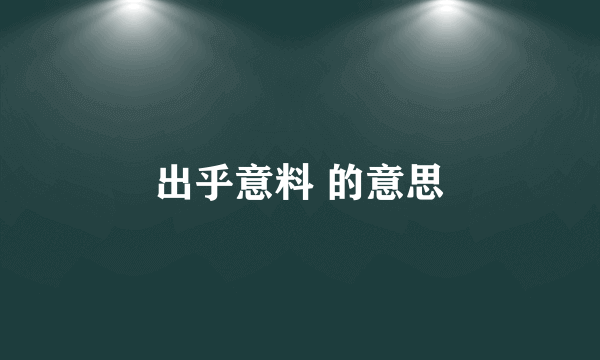 出乎意料 的意思