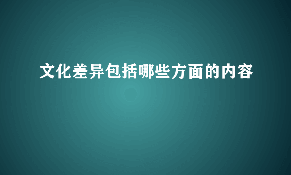 文化差异包括哪些方面的内容