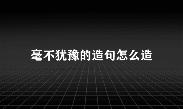 毫不犹豫的造句怎么造