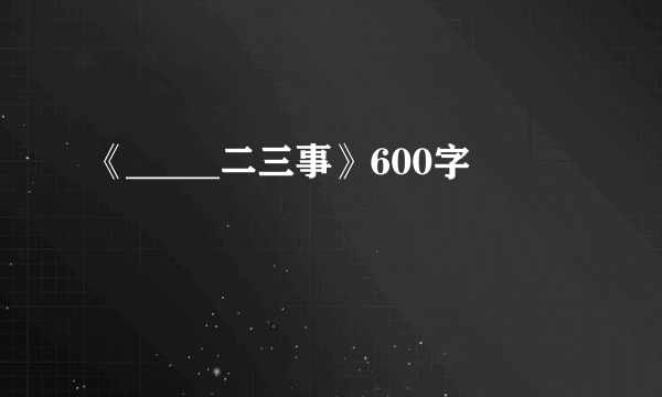 《_____二三事》600字
