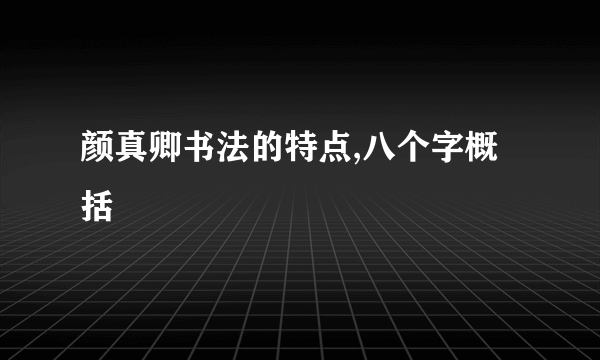 颜真卿书法的特点,八个字概括
