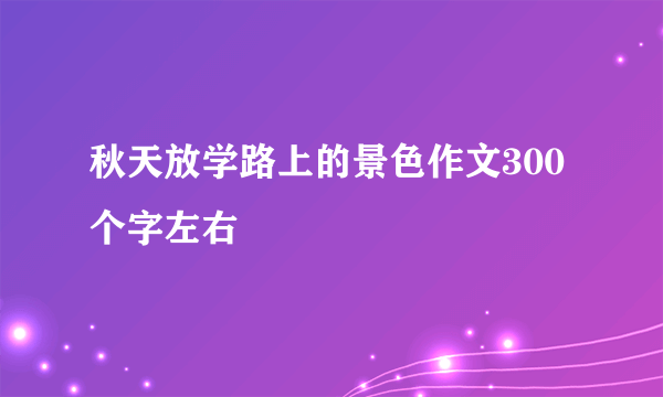 秋天放学路上的景色作文300个字左右
