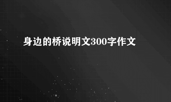 身边的桥说明文300字作文