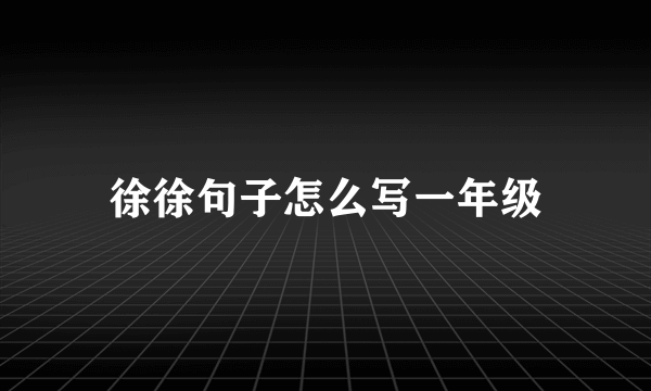 徐徐句子怎么写一年级