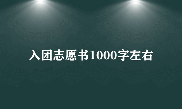 入团志愿书1000字左右