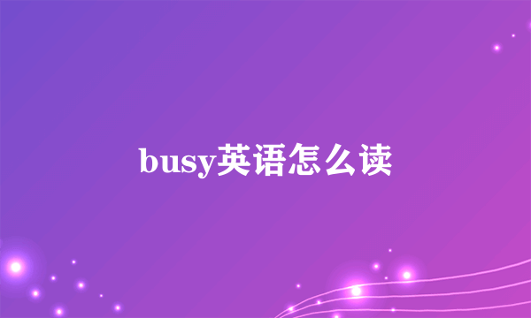 busy英语怎么读