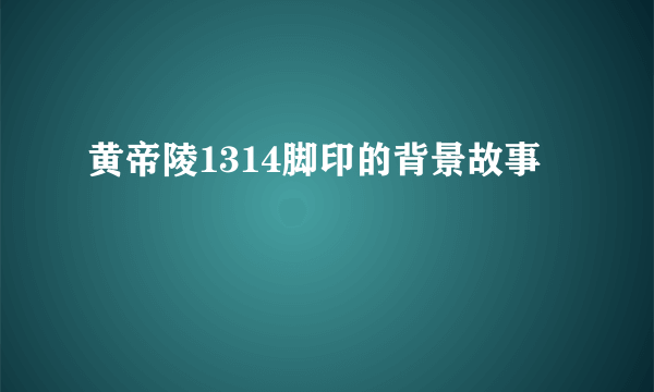 黄帝陵1314脚印的背景故事