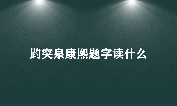 趵突泉康熙题字读什么