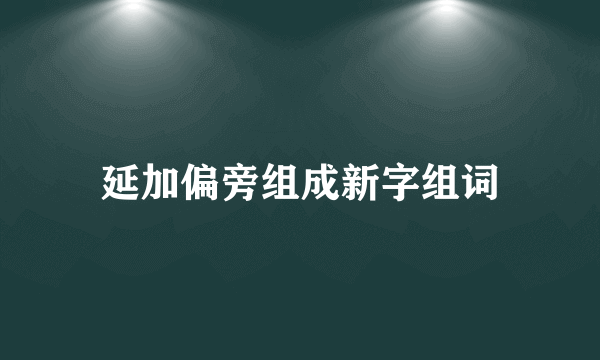 延加偏旁组成新字组词