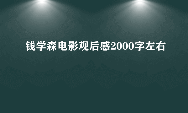 钱学森电影观后感2000字左右
