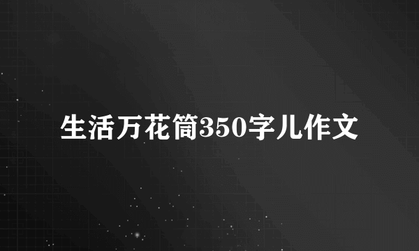 生活万花筒350字儿作文