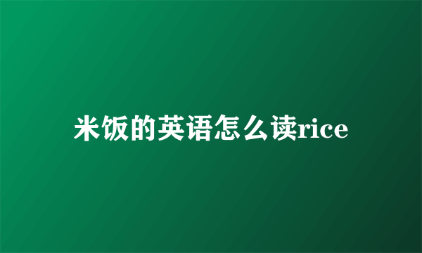米饭的英语怎么读rice