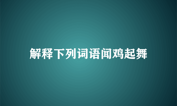 解释下列词语闻鸡起舞