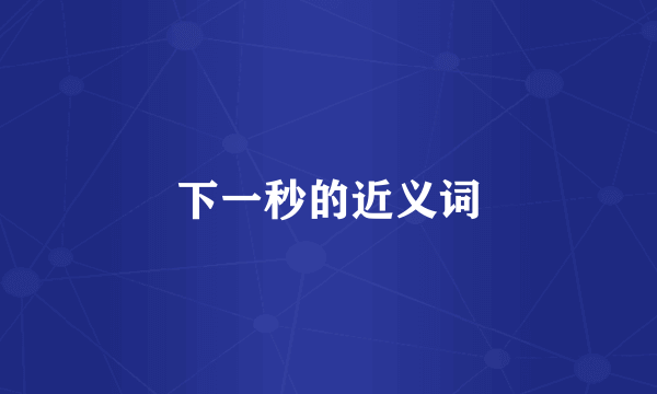 下一秒的近义词