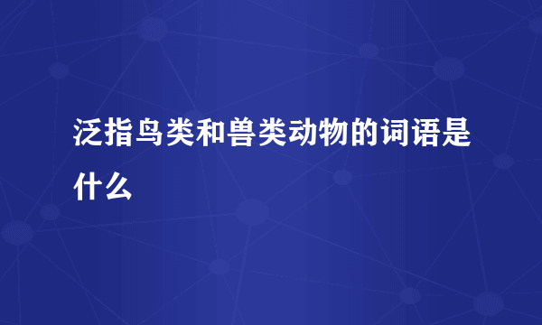 泛指鸟类和兽类动物的词语是什么