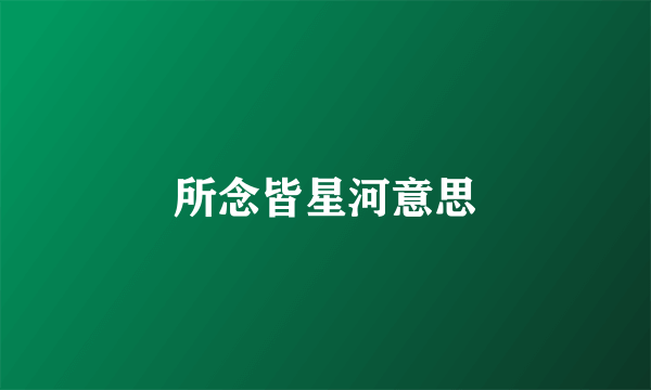 所念皆星河意思