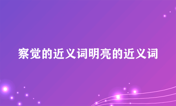 察觉的近义词明亮的近义词