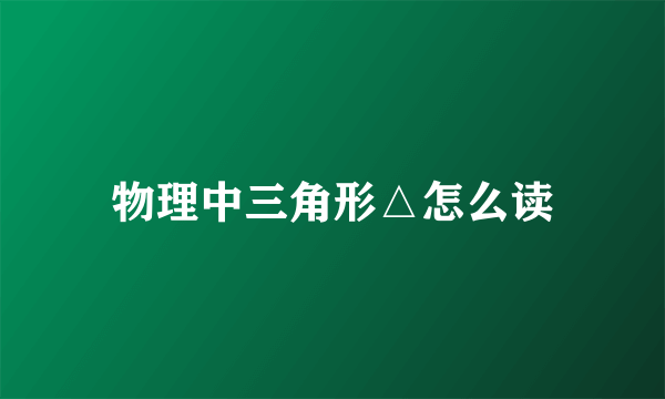 物理中三角形△怎么读