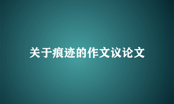 关于痕迹的作文议论文