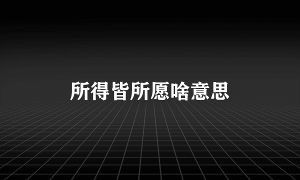 所得皆所愿啥意思
