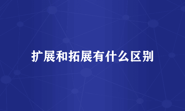 扩展和拓展有什么区别