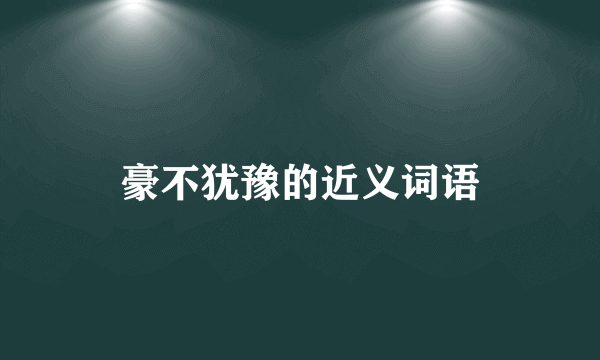 豪不犹豫的近义词语