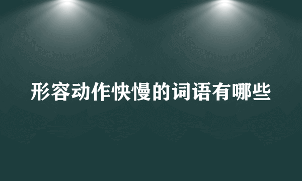 形容动作快慢的词语有哪些