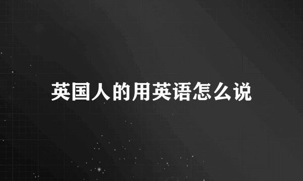 英国人的用英语怎么说