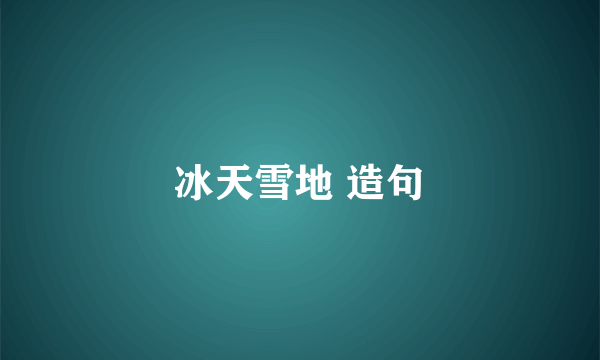 冰天雪地 造句