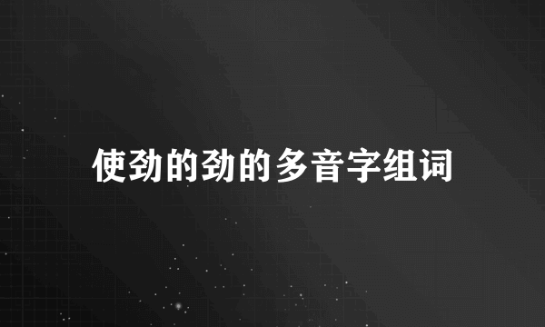 使劲的劲的多音字组词