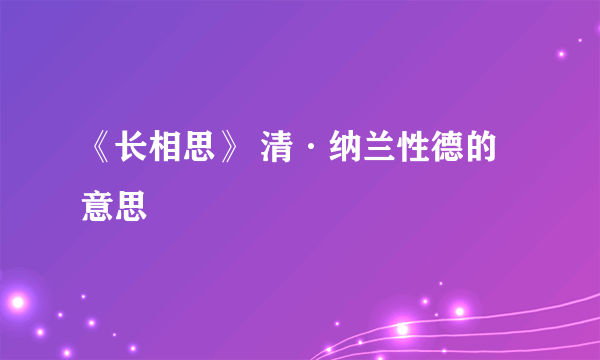 《长相思》 清·纳兰性德的意思