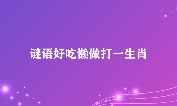 谜语好吃懒做打一生肖