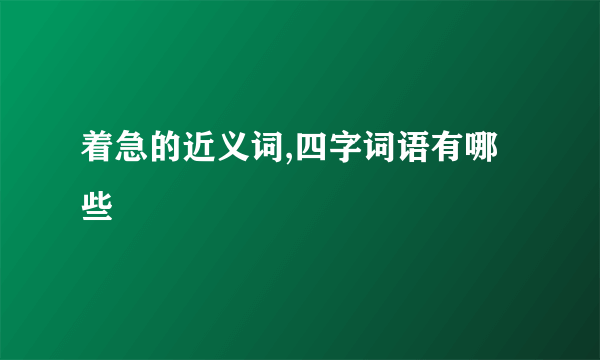 着急的近义词,四字词语有哪些