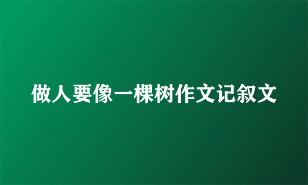 做人要像一棵树作文记叙文