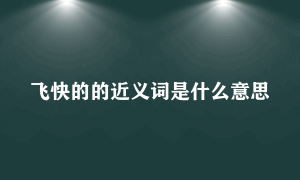 飞快的的近义词是什么意思