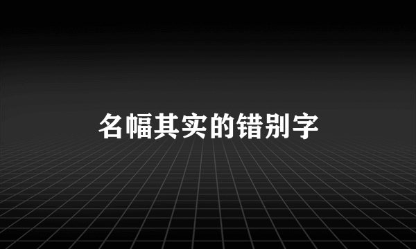 名幅其实的错别字