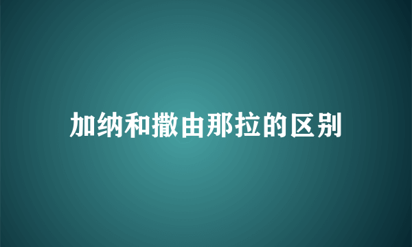加纳和撒由那拉的区别
