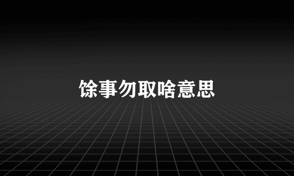 馀事勿取啥意思