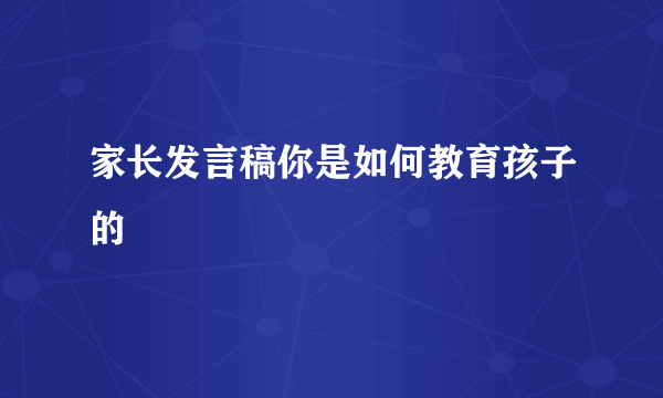 家长发言稿你是如何教育孩子的