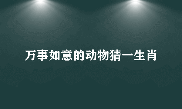 万事如意的动物猜一生肖