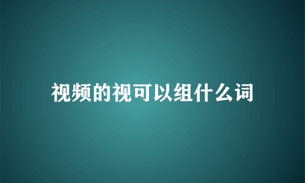 视频的视可以组什么词