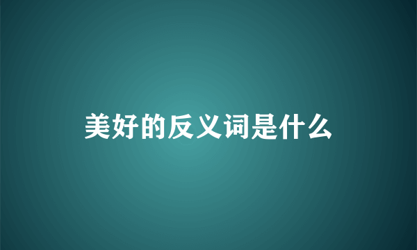 美好的反义词是什么