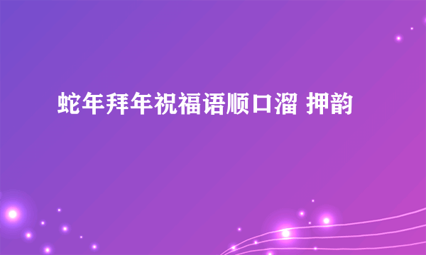 蛇年拜年祝福语顺口溜 押韵