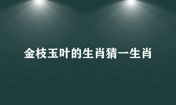 金枝玉叶的生肖猜一生肖