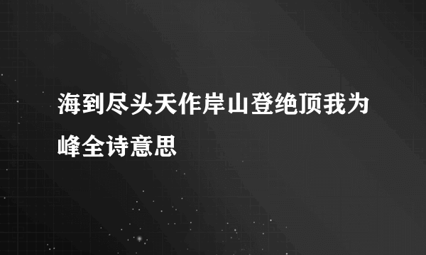海到尽头天作岸山登绝顶我为峰全诗意思