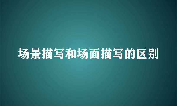 场景描写和场面描写的区别