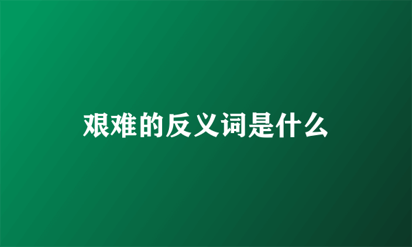 艰难的反义词是什么